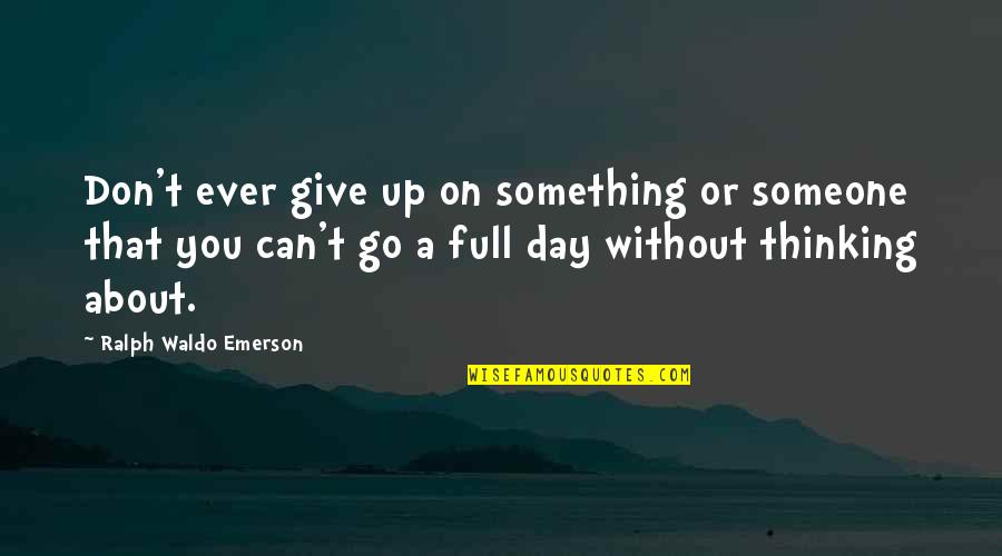 Can't Go A Day Without Thinking About You Quotes By Ralph Waldo Emerson: Don't ever give up on something or someone