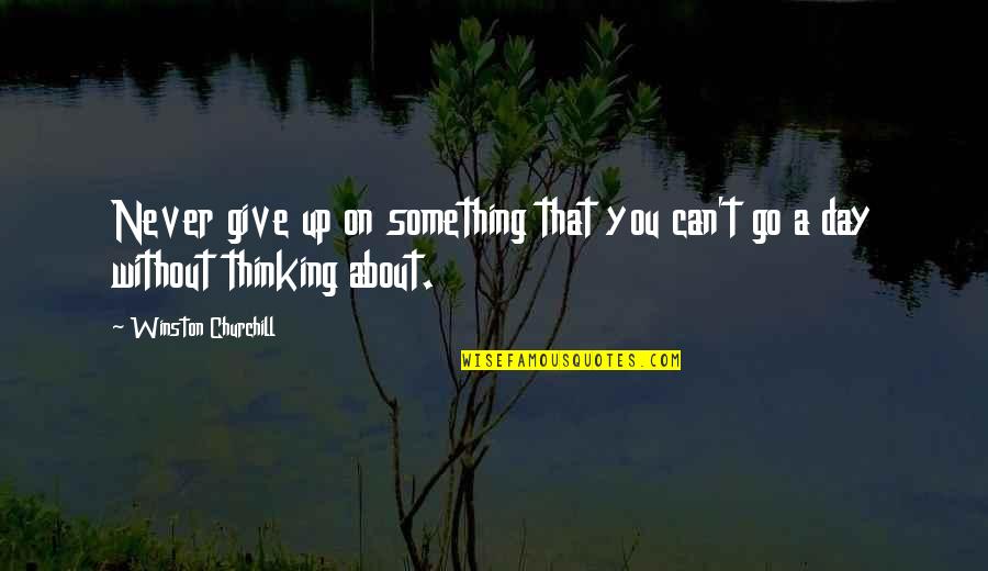 Can't Go A Day Without Thinking About You Quotes By Winston Churchill: Never give up on something that you can't