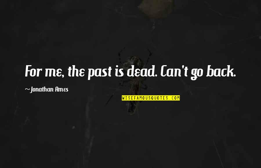 Can't Go Back To The Past Quotes By Jonathan Ames: For me, the past is dead. Can't go