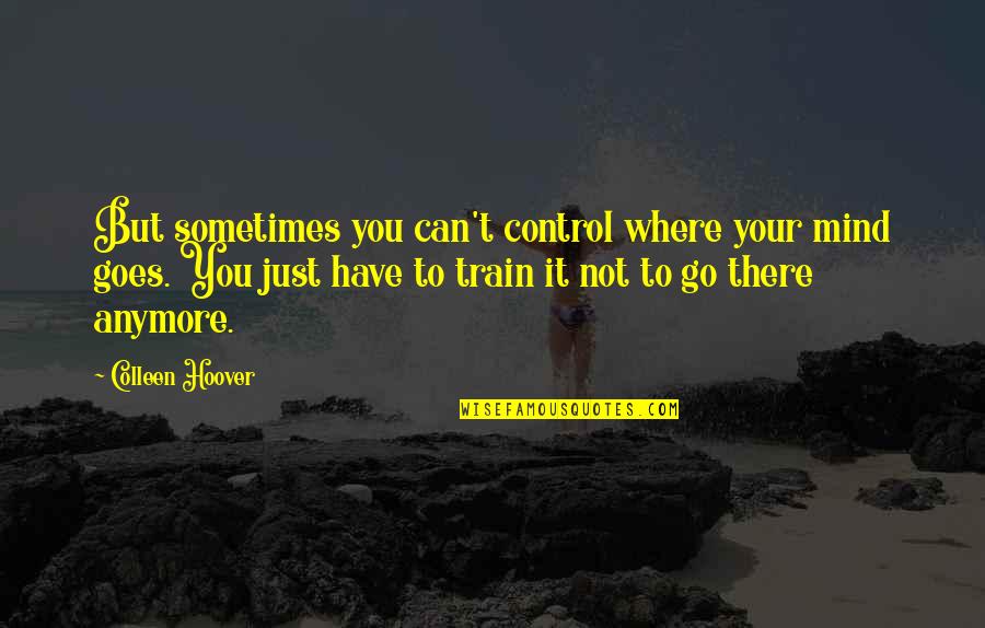 Can't Go On Anymore Quotes By Colleen Hoover: But sometimes you can't control where your mind
