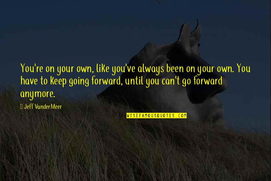 Can't Go On Anymore Quotes By Jeff VanderMeer: You're on your own, like you've always been