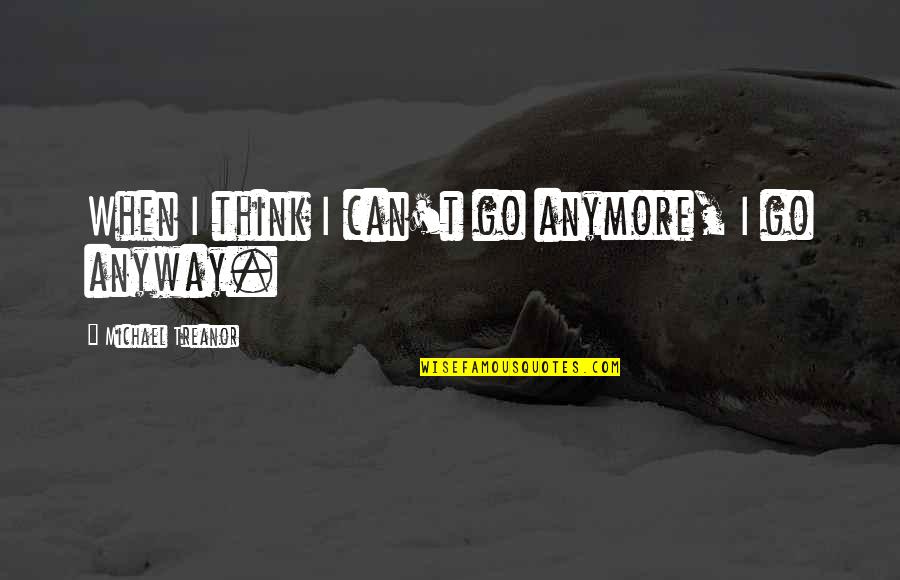 Can't Go On Anymore Quotes By Michael Treanor: When I think I can't go anymore, I