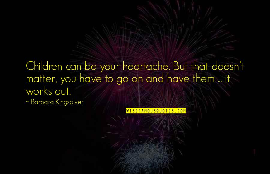 Can't Go On Quotes By Barbara Kingsolver: Children can be your heartache. But that doesn't