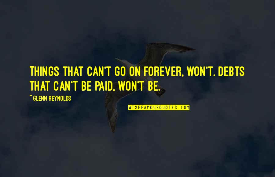 Can't Go On Quotes By Glenn Reynolds: Things that can't go on forever, won't. Debts