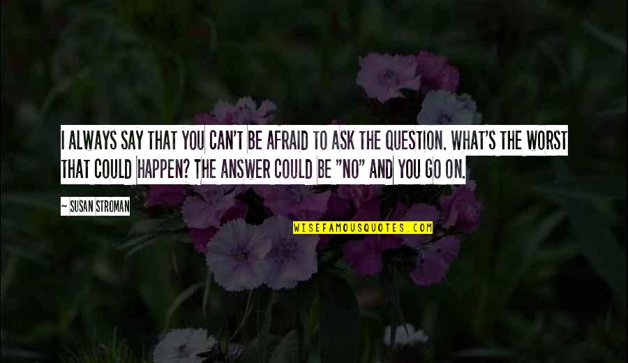 Can't Go On Quotes By Susan Stroman: I always say that you can't be afraid