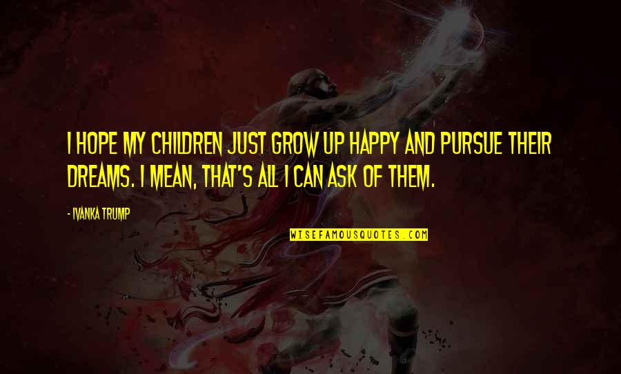 Can't Grow Up Quotes By Ivanka Trump: I hope my children just grow up happy