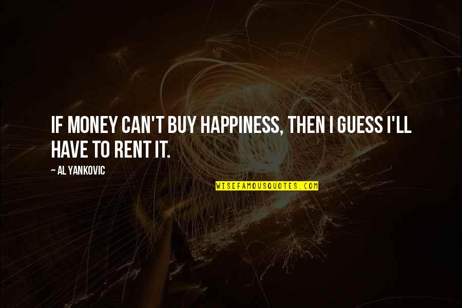 Cant Have Quotes By Al Yankovic: If money can't buy happiness, then I guess
