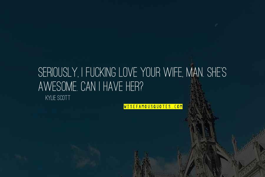 Can't Have Your Love Quotes By Kylie Scott: Seriously, I fucking love your wife, man. She's