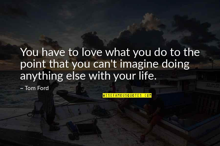 Can't Have Your Love Quotes By Tom Ford: You have to love what you do to Can't Have Your Love Quotes By Tom Ford: You have to love what you do to