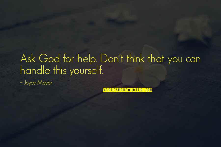 Can't Help Yourself Quotes By Joyce Meyer: Ask God for help. Don't think that you