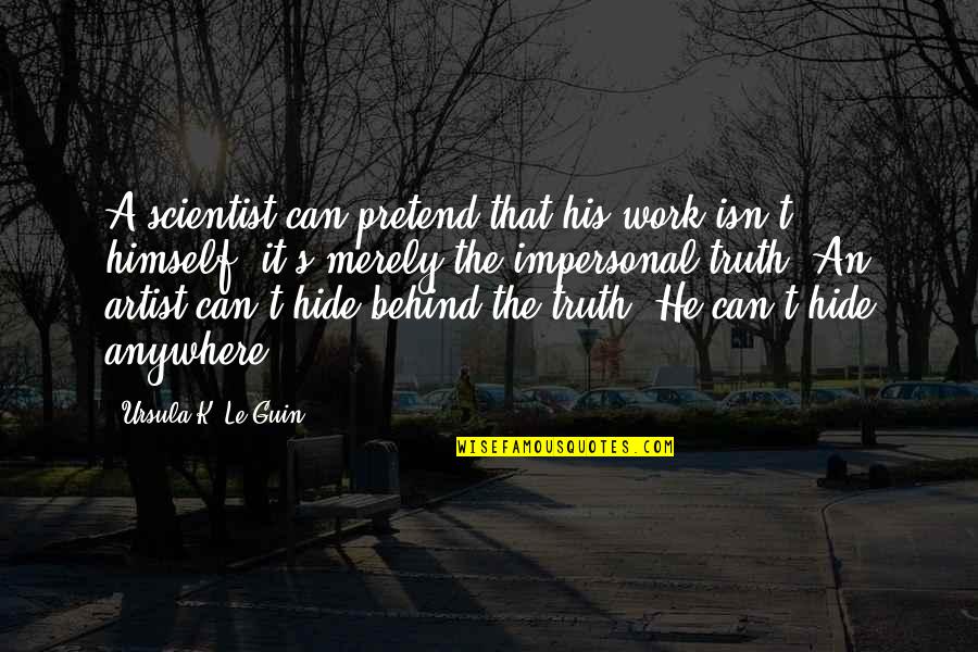 Can't Hide The Truth Quotes By Ursula K. Le Guin: A scientist can pretend that his work isn't