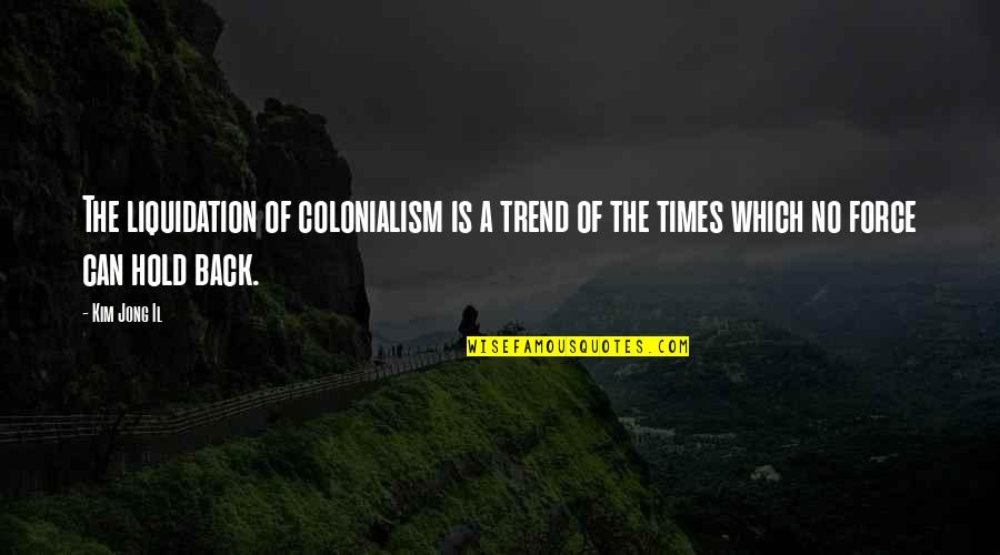 Can't Hold Back Quotes By Kim Jong Il: The liquidation of colonialism is a trend of