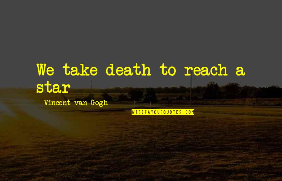 Can't Hold Back The Tears Quotes By Vincent Van Gogh: We take death to reach a star