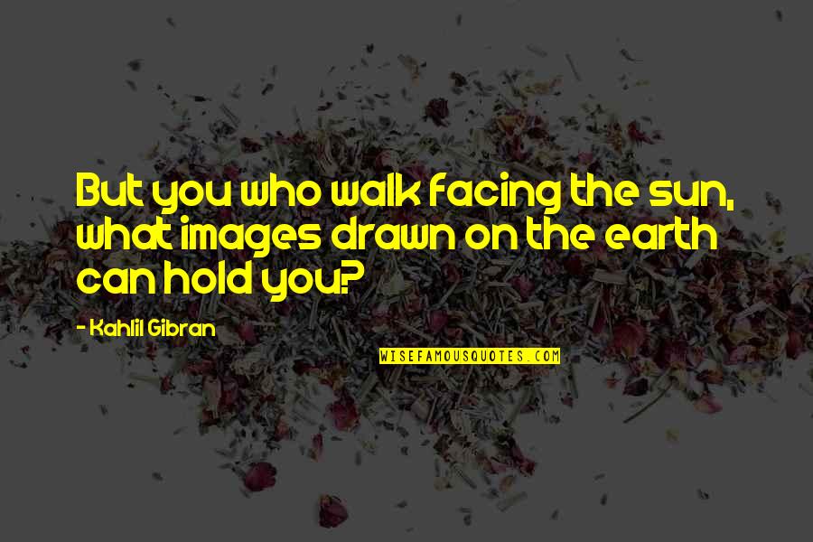 Can't Hold On Quotes By Kahlil Gibran: But you who walk facing the sun, what