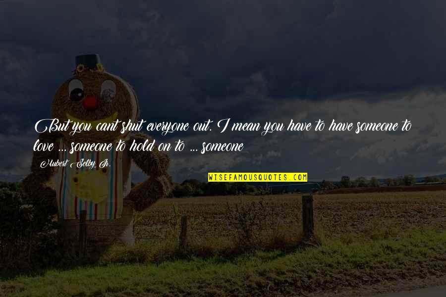Cant Hold You Quotes By Hubert Selby Jr.: But you cant shut everyone out. I mean