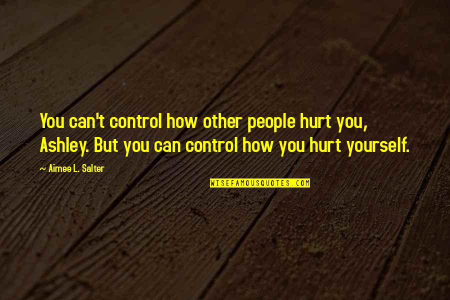 Can't Hurt You Quotes By Aimee L. Salter: You can't control how other people hurt you, Can't Hurt You Quotes By Aimee L. Salter: You can't control how other people hurt you,