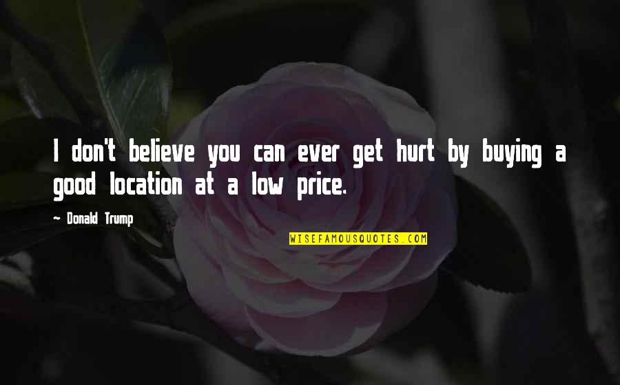 Can't Hurt You Quotes By Donald Trump: I don't believe you can ever get hurt