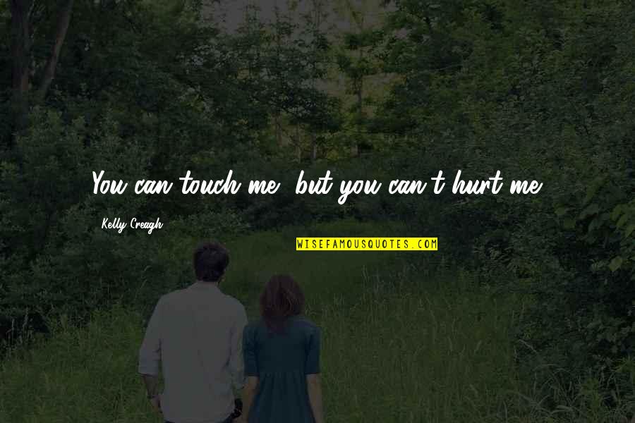 Can't Hurt You Quotes By Kelly Creagh: You can touch me, but you can't hurt Can't Hurt You Quotes By Kelly Creagh: You can touch me, but you can't hurt