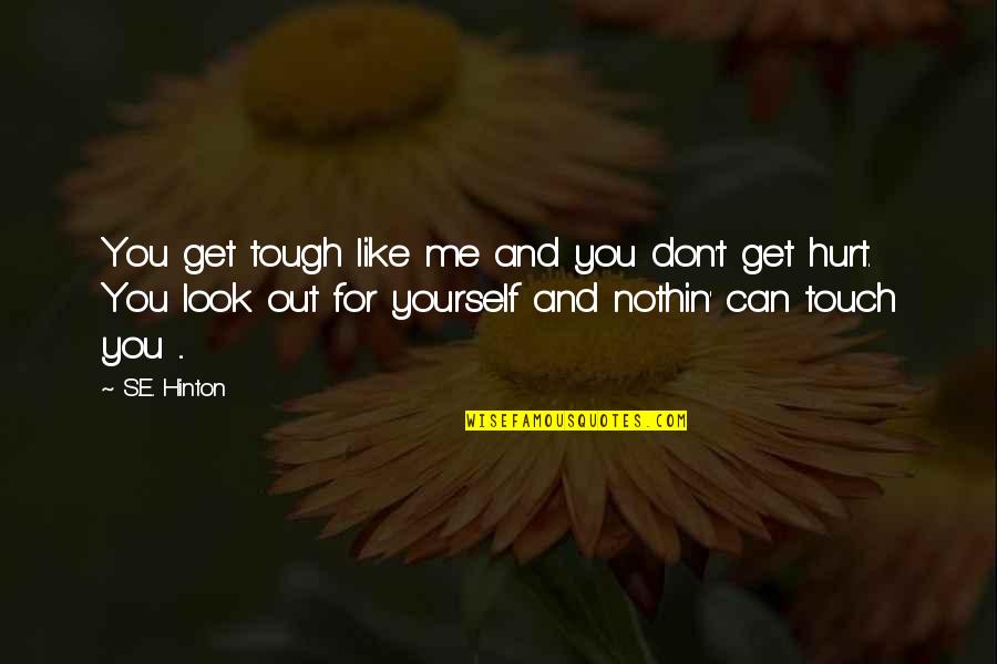 Can't Hurt You Quotes By S.E. Hinton: You get tough like me and you don't Can't Hurt You Quotes By S.E. Hinton: You get tough like me and you don't