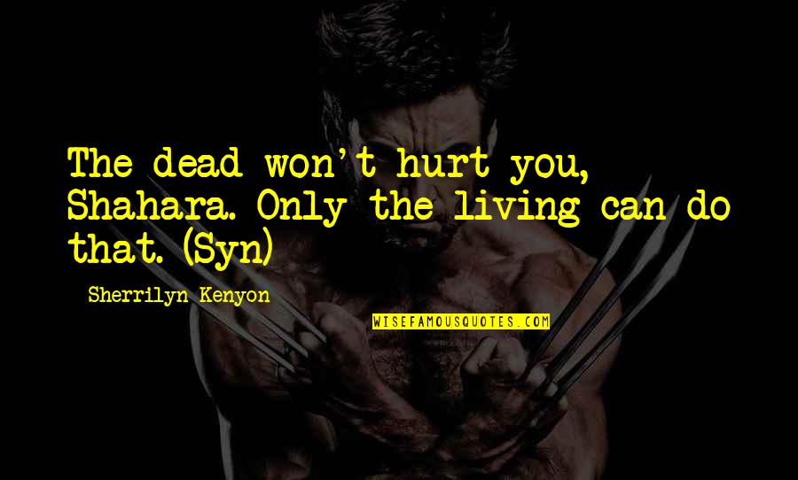 Can't Hurt You Quotes By Sherrilyn Kenyon: The dead won't hurt you, Shahara. Only the Can't Hurt You Quotes By Sherrilyn Kenyon: The dead won't hurt you, Shahara. Only the