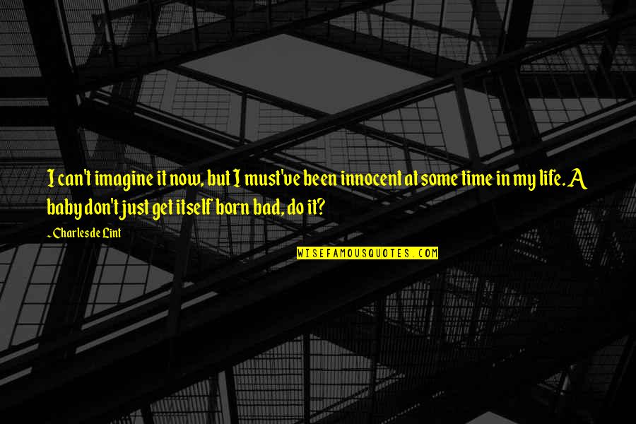 Can't Imagine My Life Without You Quotes By Charles De Lint: I can't imagine it now, but I must've Can't Imagine My Life Without You Quotes By Charles De Lint: I can't imagine it now, but I must've