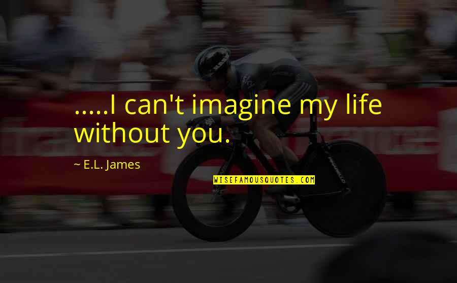 Can't Imagine My Life Without You Quotes By E.L. James: .....I can't imagine my life without you.