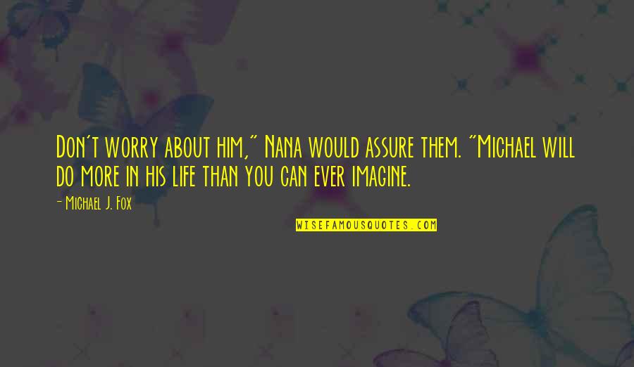 Can't Imagine My Life Without You Quotes By Michael J. Fox: Don't worry about him," Nana would assure them.