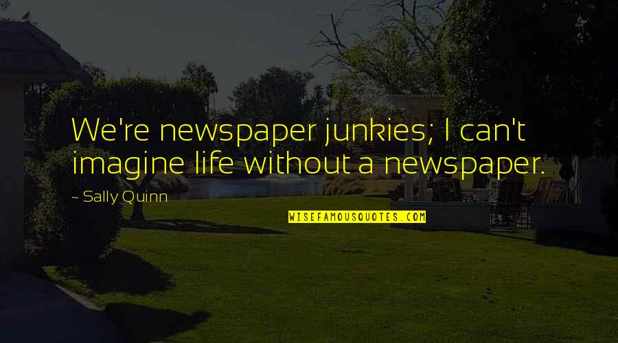 Can't Imagine My Life Without You Quotes By Sally Quinn: We're newspaper junkies; I can't imagine life without