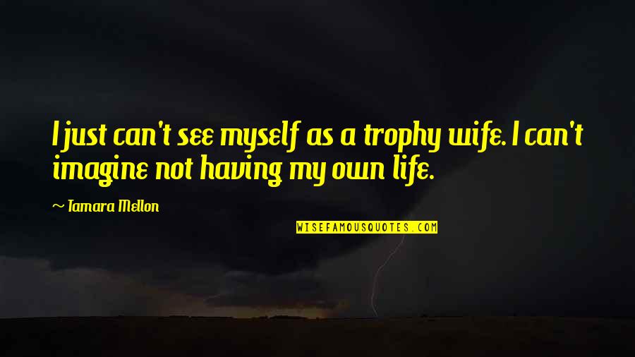 Can't Imagine My Life Without You Quotes By Tamara Mellon: I just can't see myself as a trophy