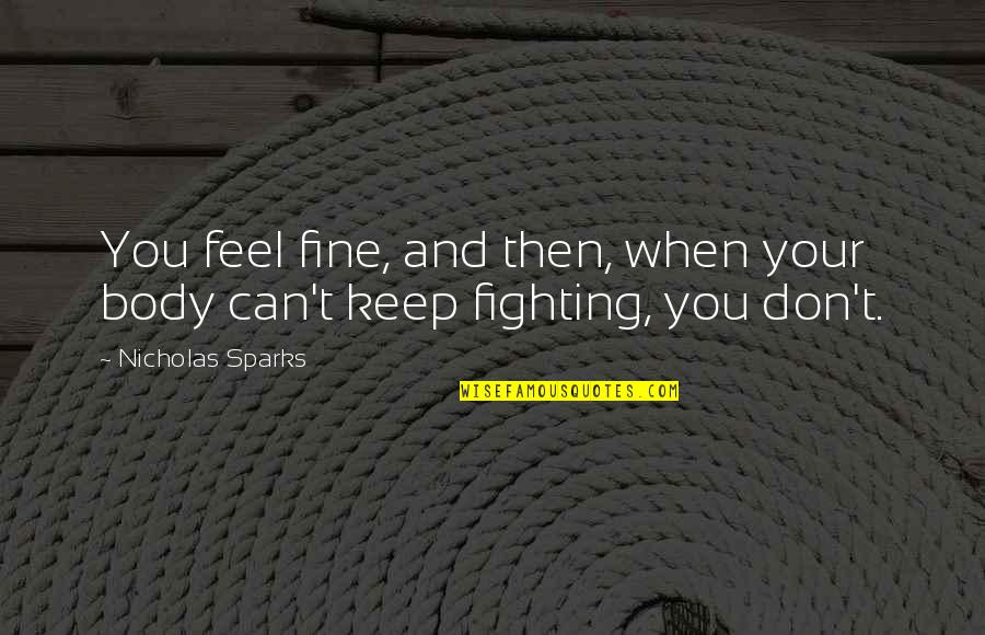 Can't Keep Fighting Quotes By Nicholas Sparks: You feel fine, and then, when your body