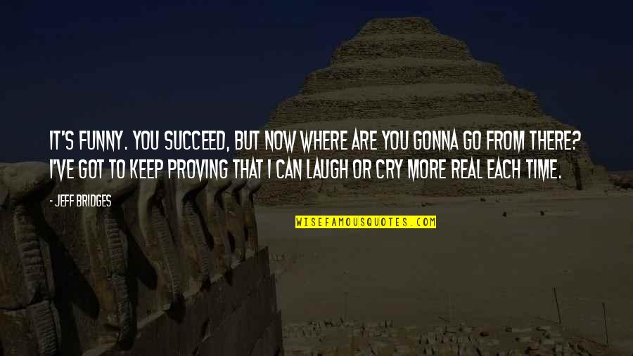 Can't Keep It Real Quotes By Jeff Bridges: It's funny. You succeed, but now where are