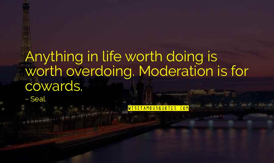 Can't Keep Living In The Past Quotes By Seal: Anything in life worth doing is worth overdoing.