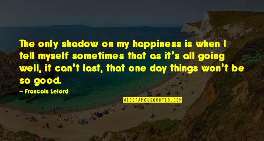 Can't Last A Day Without You Quotes By Francois Lelord: The only shadow on my happiness is when