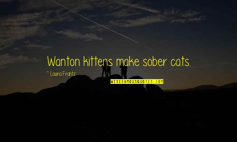 Can't Last A Day Without You Quotes By Laura Frantz: Wanton kittens make sober cats.