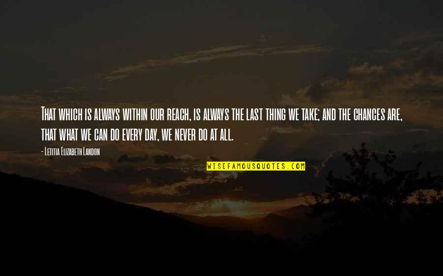 Can't Last A Day Without You Quotes By Letitia Elizabeth Landon: That which is always within our reach, is