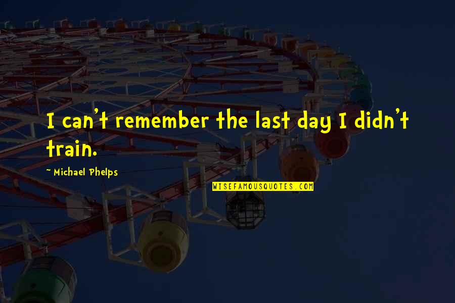 Can't Last A Day Without You Quotes By Michael Phelps: I can't remember the last day I didn't