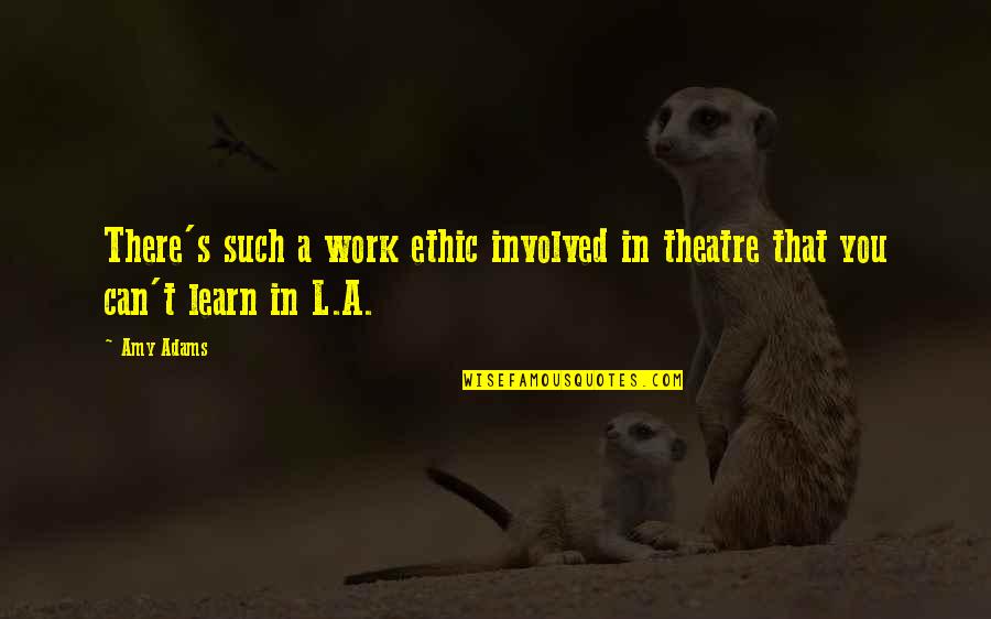 Can't Learn Quotes By Amy Adams: There's such a work ethic involved in theatre Can't Learn Quotes By Amy Adams: There's such a work ethic involved in theatre
