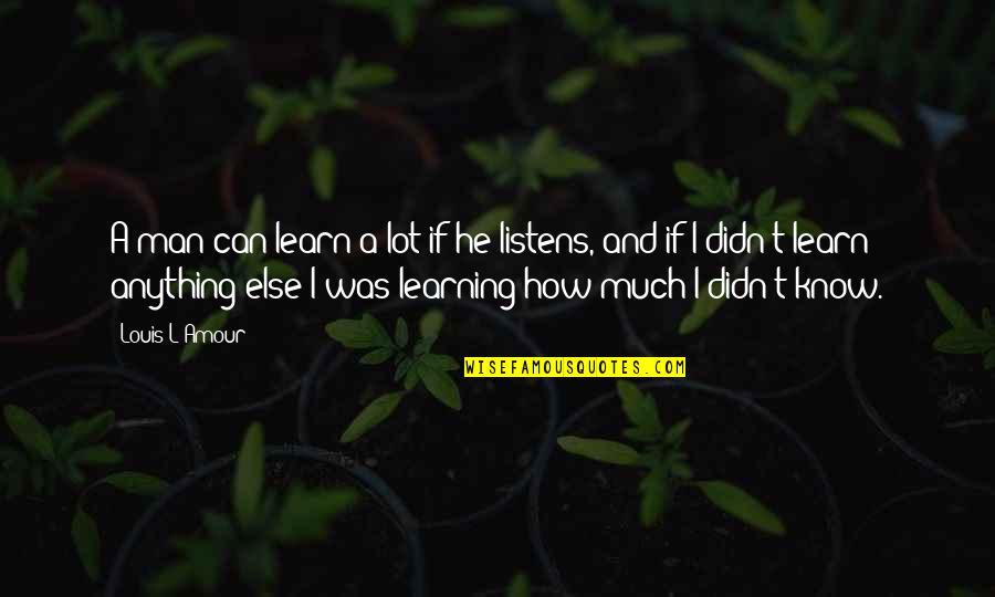 Can't Learn Quotes By Louis L'Amour: A man can learn a lot if he Can't Learn Quotes By Louis L'Amour: A man can learn a lot if he