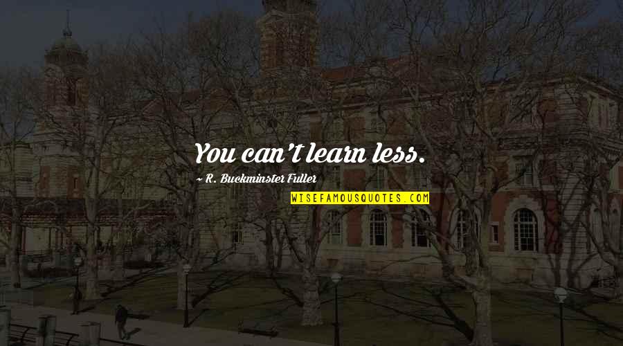 Can't Learn Quotes By R. Buckminster Fuller: You can't learn less.