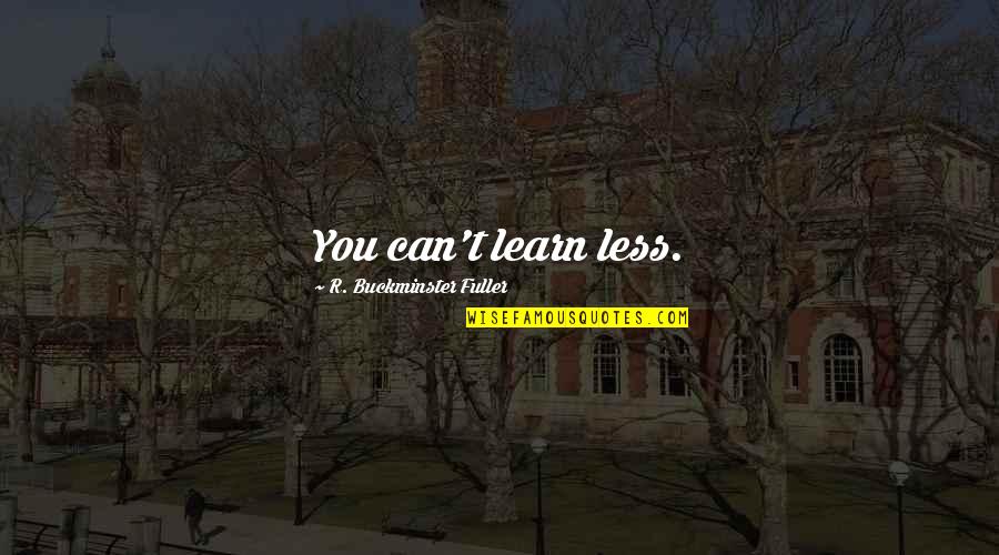 Can't Learn Quotes By R. Buckminster Fuller: You can't learn less. Can't Learn Quotes By R. Buckminster Fuller: You can't learn less.
