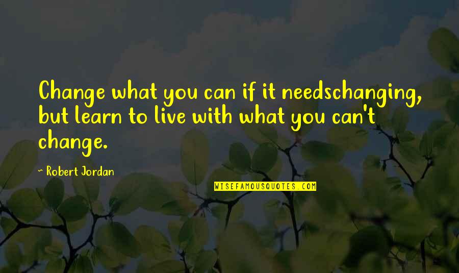 Can't Learn Quotes By Robert Jordan: Change what you can if it needschanging, but Can't Learn Quotes By Robert Jordan: Change what you can if it needschanging, but