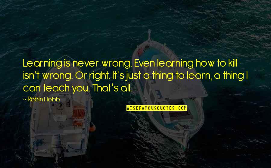 Can't Learn Quotes By Robin Hobb: Learning is never wrong. Even learning how to Can't Learn Quotes By Robin Hobb: Learning is never wrong. Even learning how to
