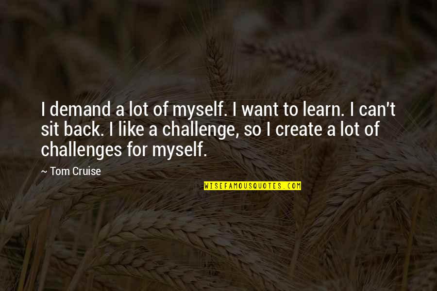 Can't Learn Quotes By Tom Cruise: I demand a lot of myself. I want