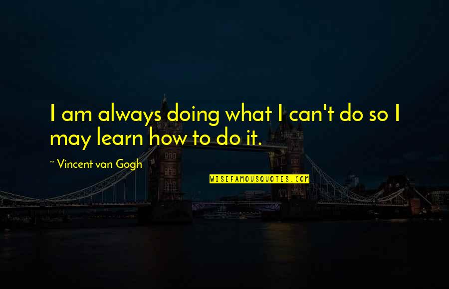 Can't Learn Quotes By Vincent Van Gogh: I am always doing what I can't do