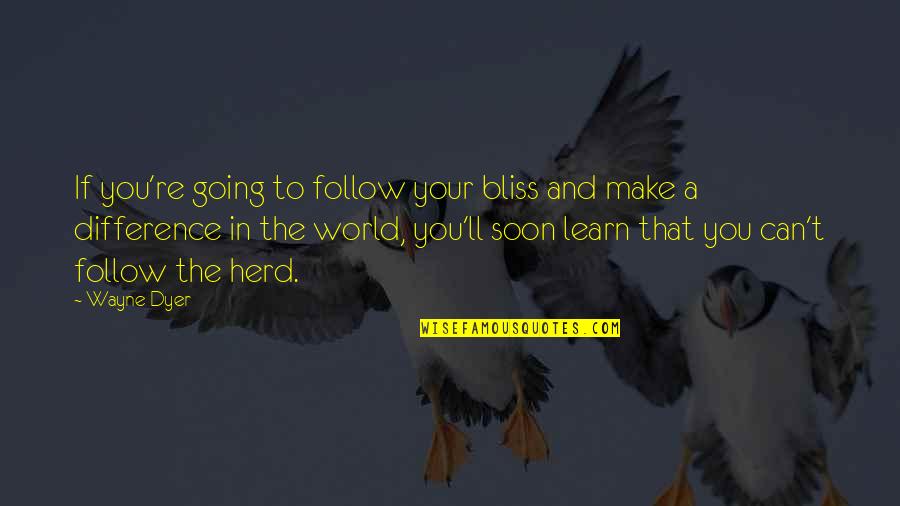 Can't Learn Quotes By Wayne Dyer: If you're going to follow your bliss and