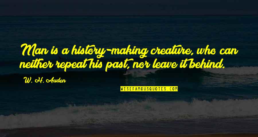 Can't Leave The Past Behind Quotes By W. H. Auden: Man is a history-making creature, who can neither Can't Leave The Past Behind Quotes By W. H. Auden: Man is a history-making creature, who can neither
