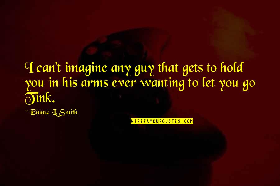 Can't Let Go Quotes By Emma L. Smith: I can't imagine any guy that gets to