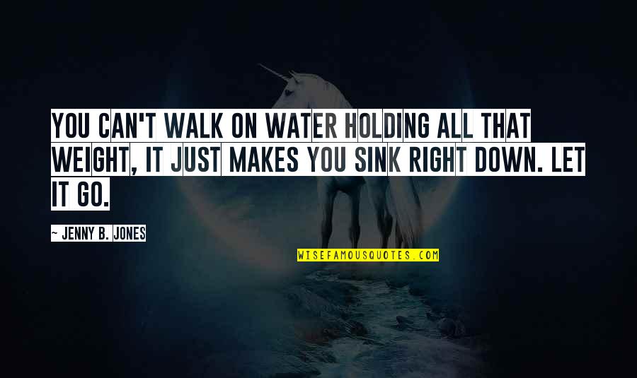 Can't Let Go Quotes By Jenny B. Jones: You can't walk on water holding all that
