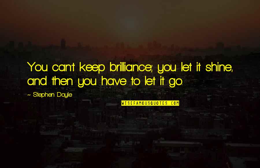 Can't Let Go Quotes By Stephen Doyle: You can't keep brilliance; you let it shine,