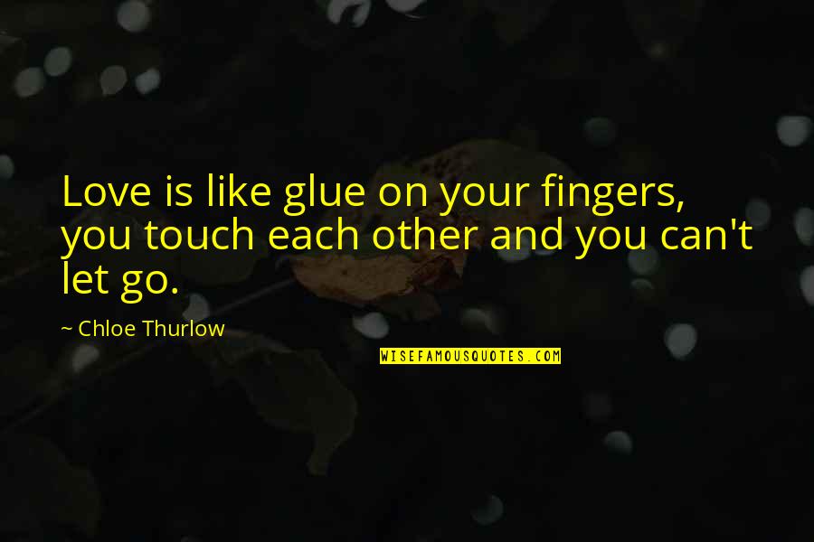 Can't Let You Go Love Quotes By Chloe Thurlow: Love is like glue on your fingers, you